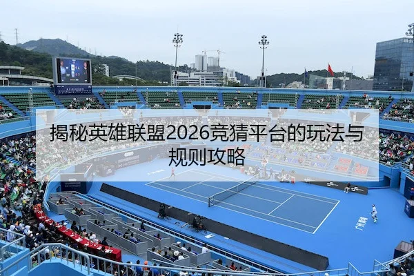 揭秘英雄联盟2026竞猜平台的玩法与规则攻略